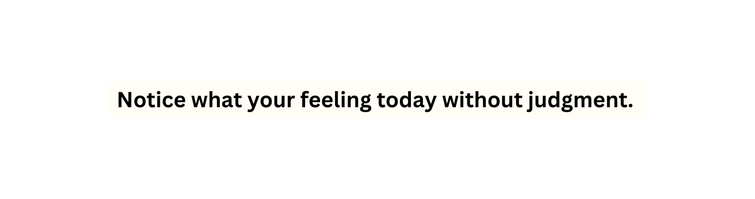 Notice what your feeling today without judgment