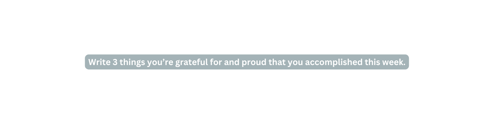 Write 3 things you re grateful for and proud that you accomplished this week