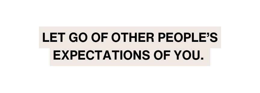 Let go of other people s expectations of you