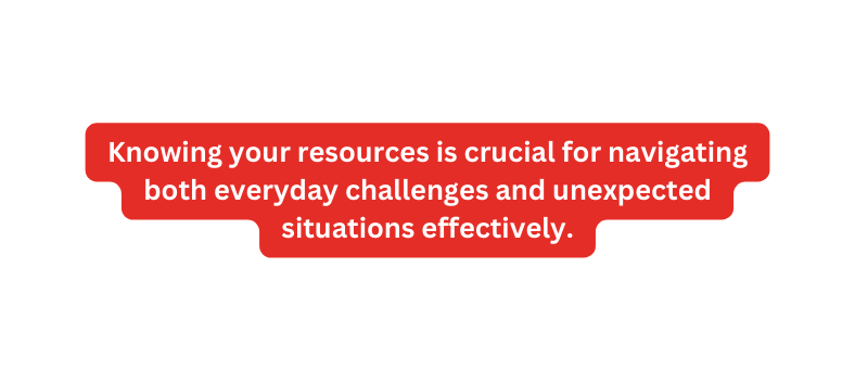 Knowing your resources is crucial for navigating both everyday challenges and unexpected situations effectively