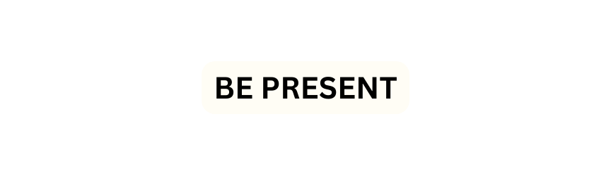 Be Present