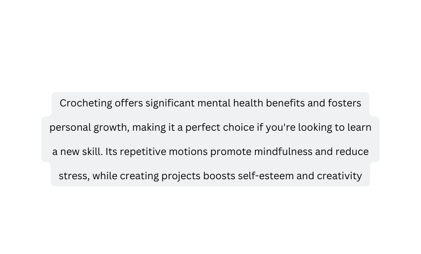 Crocheting offers significant mental health benefits and fosters personal growth making it a perfect choice if you re looking to learn a new skill Its repetitive motions promote mindfulness and reduce stress while creating projects boosts self esteem and creativity