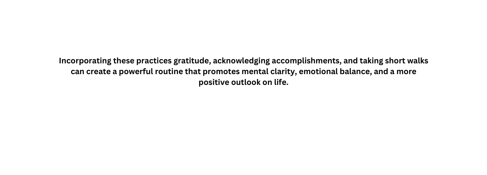 Incorporating these practices gratitude acknowledging accomplishments and taking short walks can create a powerful routine that promotes mental clarity emotional balance and a more positive outlook on life